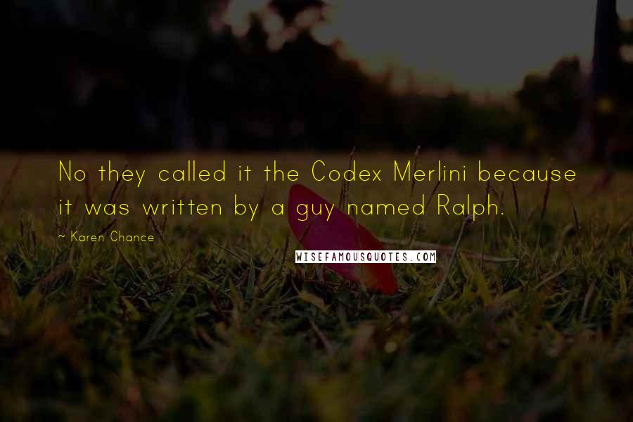 Karen Chance Quotes: No they called it the Codex Merlini because it was written by a guy named Ralph.