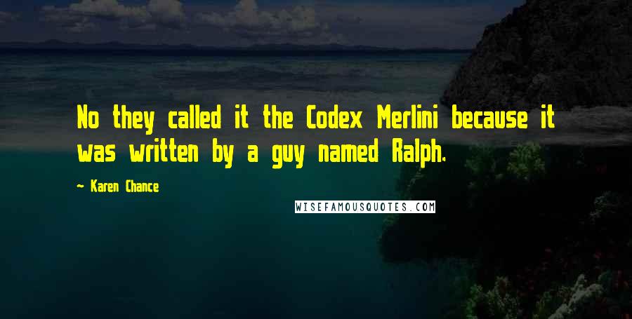 Karen Chance Quotes: No they called it the Codex Merlini because it was written by a guy named Ralph.