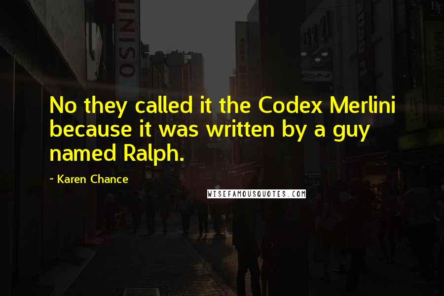 Karen Chance Quotes: No they called it the Codex Merlini because it was written by a guy named Ralph.