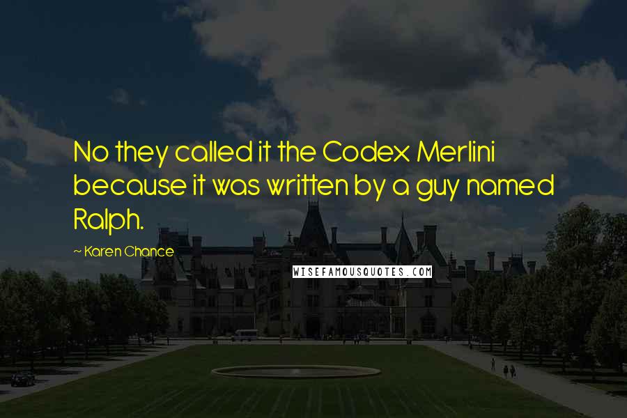 Karen Chance Quotes: No they called it the Codex Merlini because it was written by a guy named Ralph.