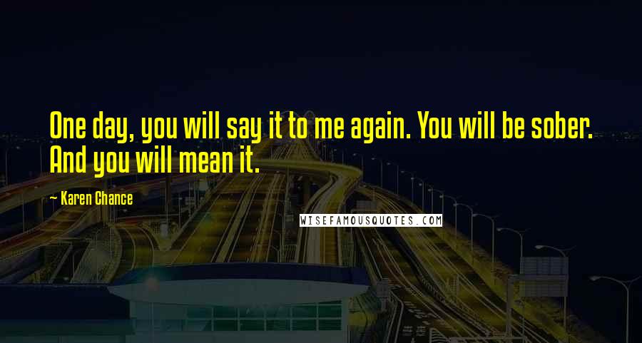 Karen Chance Quotes: One day, you will say it to me again. You will be sober. And you will mean it.