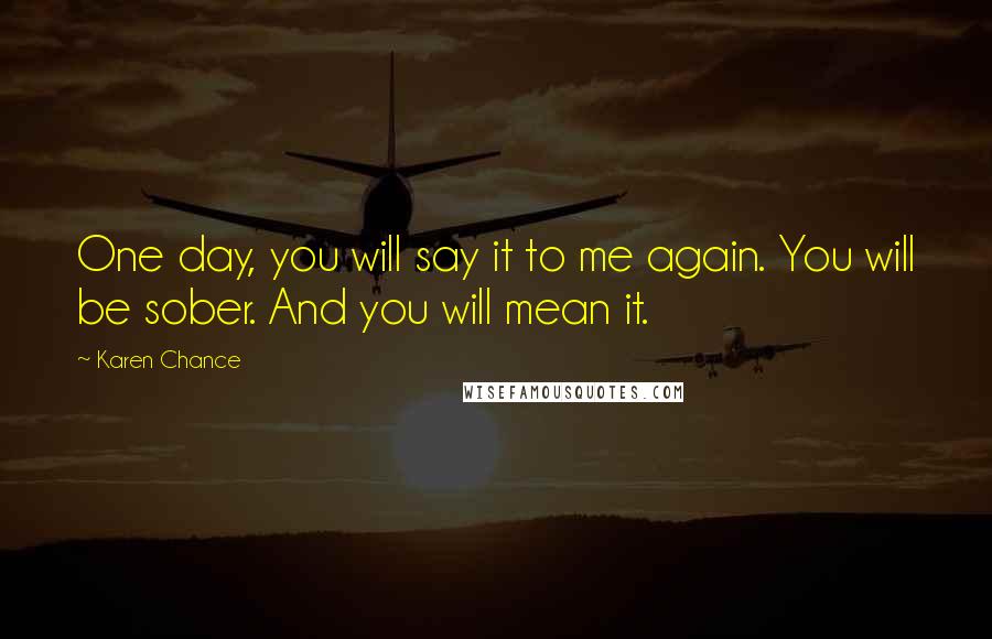 Karen Chance Quotes: One day, you will say it to me again. You will be sober. And you will mean it.