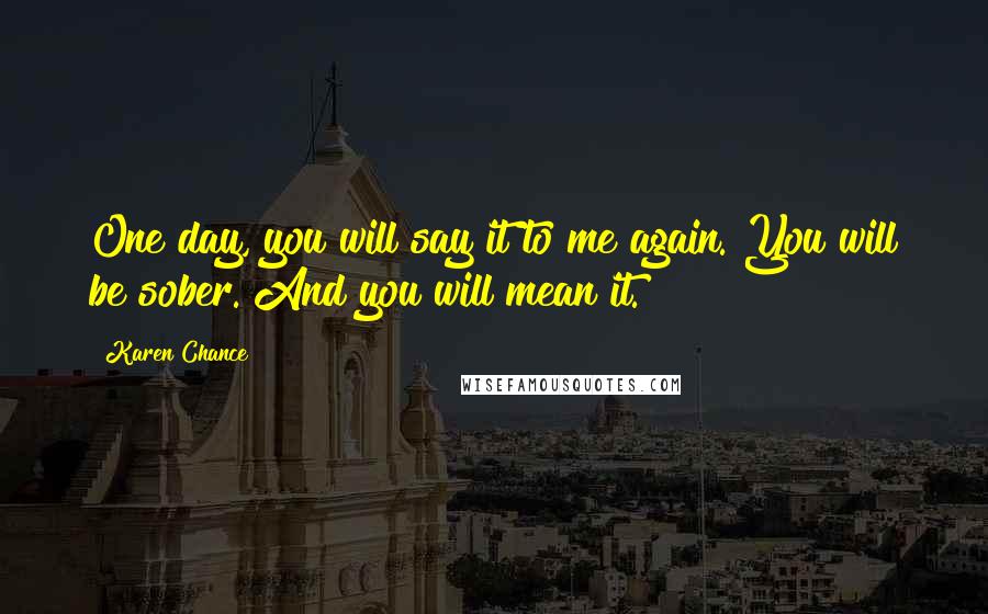 Karen Chance Quotes: One day, you will say it to me again. You will be sober. And you will mean it.