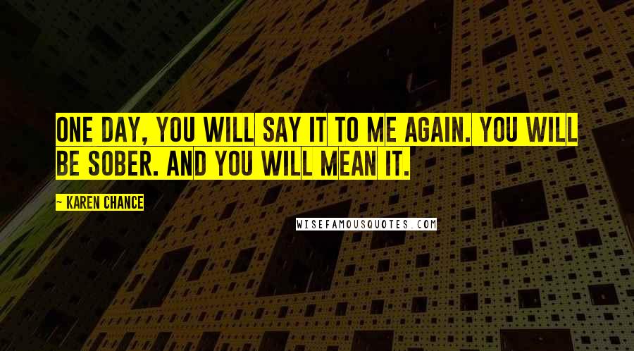 Karen Chance Quotes: One day, you will say it to me again. You will be sober. And you will mean it.