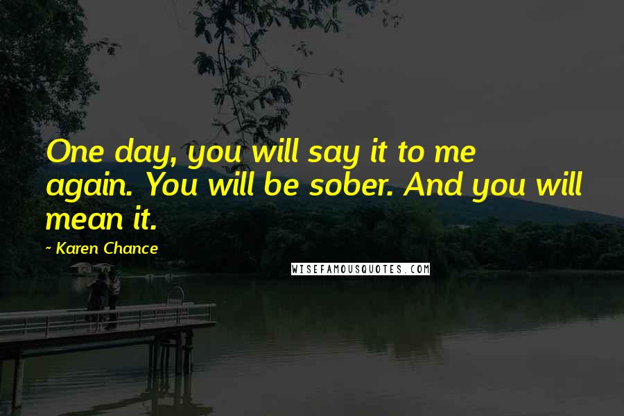 Karen Chance Quotes: One day, you will say it to me again. You will be sober. And you will mean it.