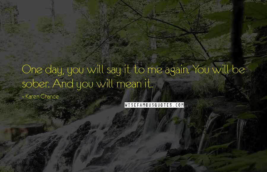 Karen Chance Quotes: One day, you will say it to me again. You will be sober. And you will mean it.