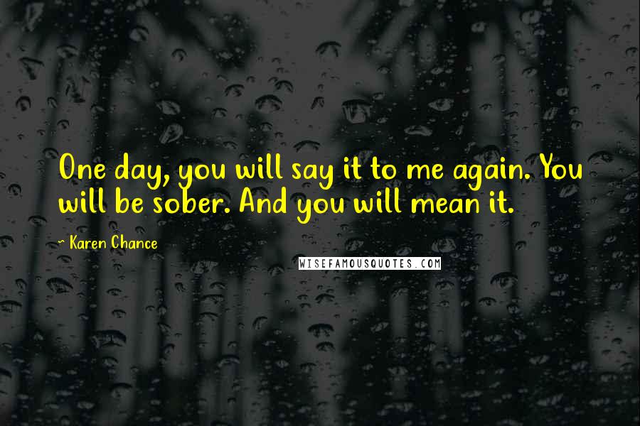 Karen Chance Quotes: One day, you will say it to me again. You will be sober. And you will mean it.
