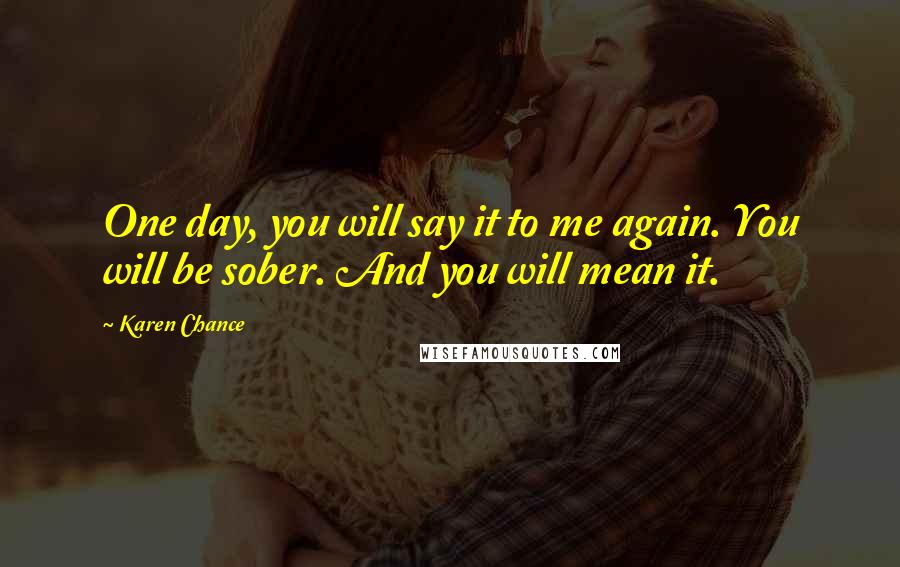 Karen Chance Quotes: One day, you will say it to me again. You will be sober. And you will mean it.