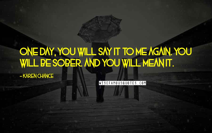 Karen Chance Quotes: One day, you will say it to me again. You will be sober. And you will mean it.