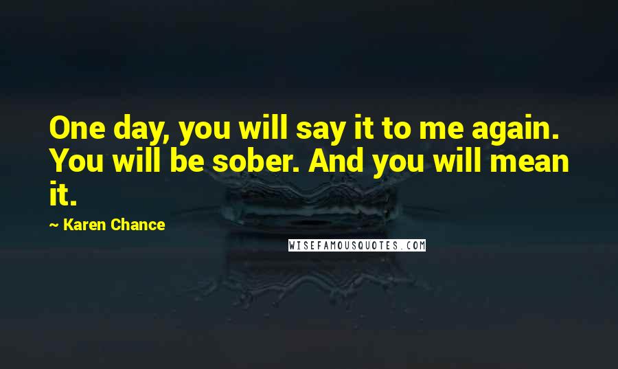 Karen Chance Quotes: One day, you will say it to me again. You will be sober. And you will mean it.