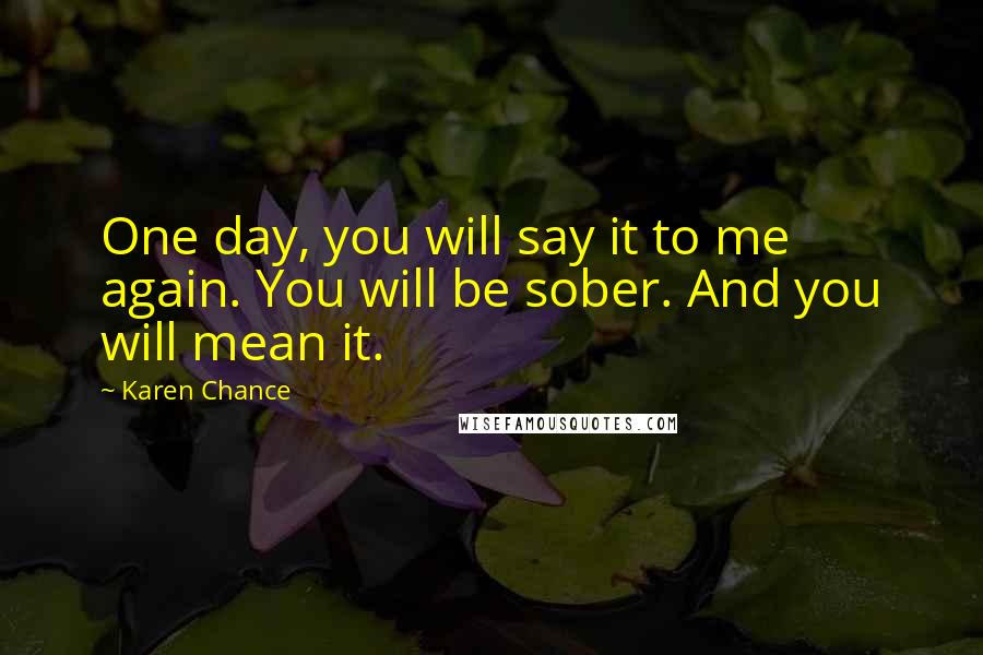 Karen Chance Quotes: One day, you will say it to me again. You will be sober. And you will mean it.
