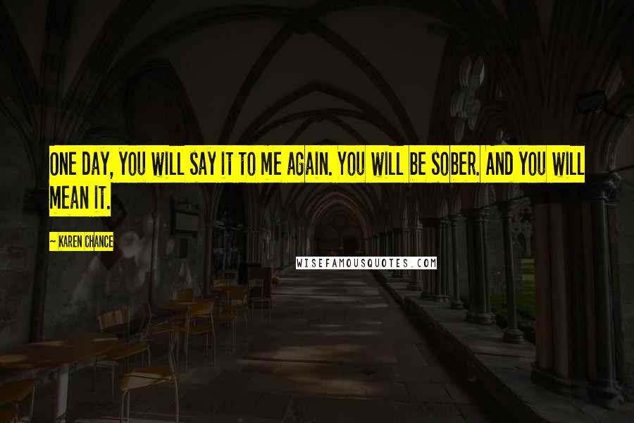 Karen Chance Quotes: One day, you will say it to me again. You will be sober. And you will mean it.