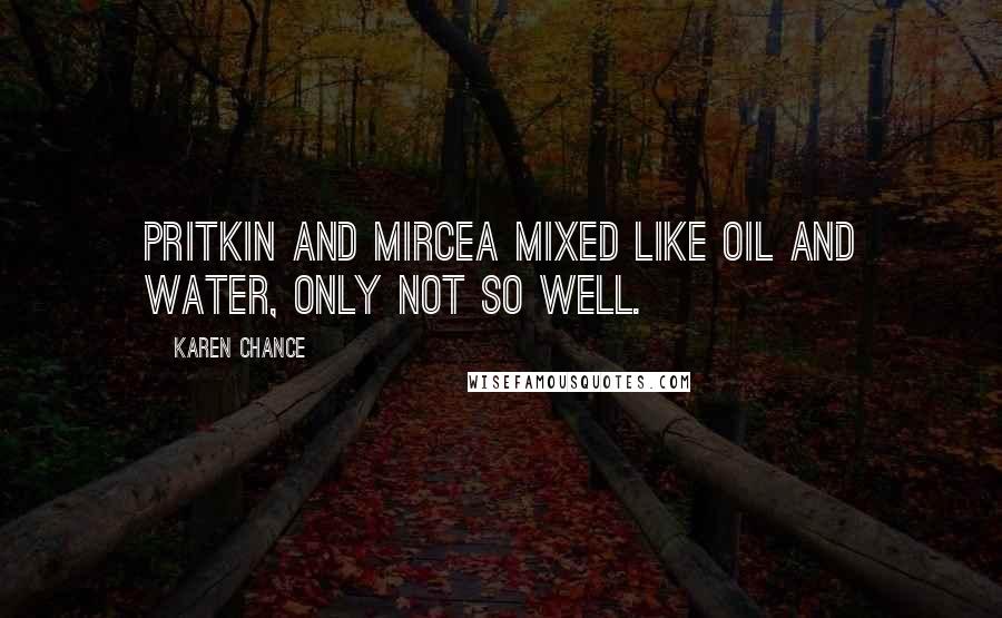 Karen Chance Quotes: Pritkin and Mircea mixed like oil and water, only not so well.