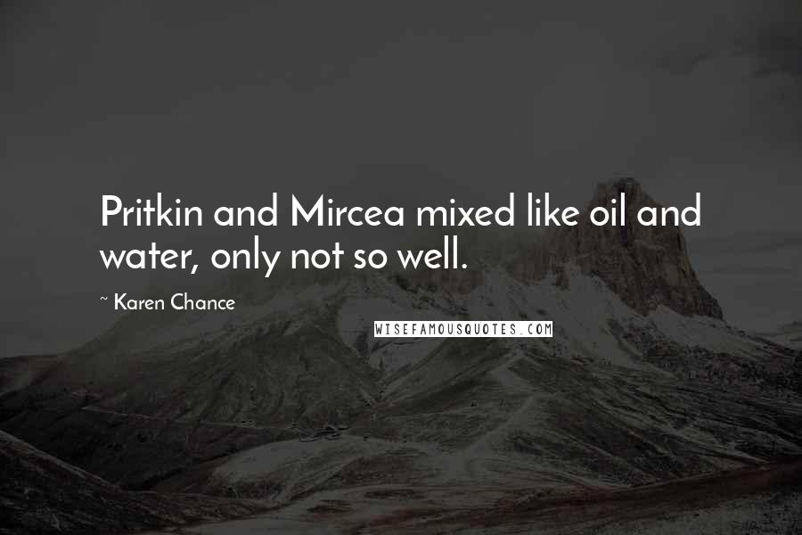 Karen Chance Quotes: Pritkin and Mircea mixed like oil and water, only not so well.
