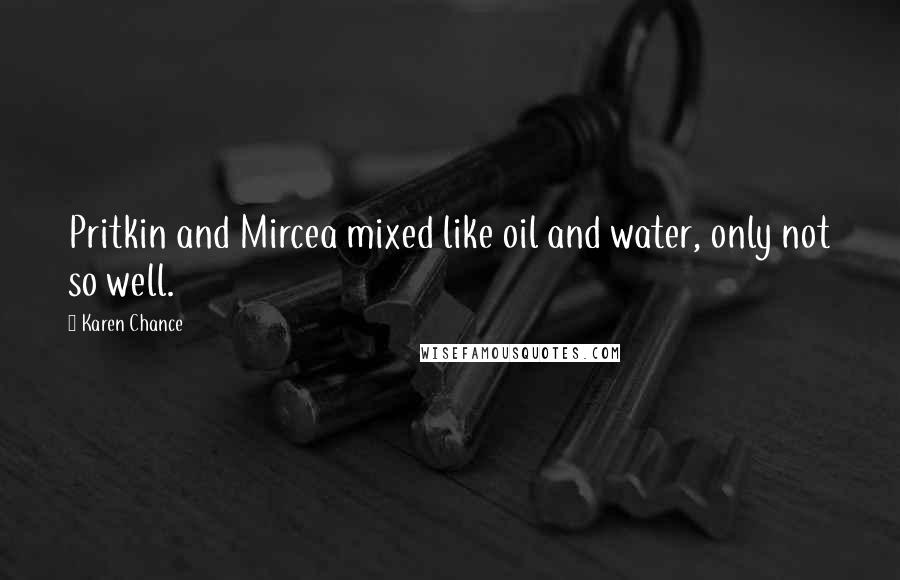 Karen Chance Quotes: Pritkin and Mircea mixed like oil and water, only not so well.