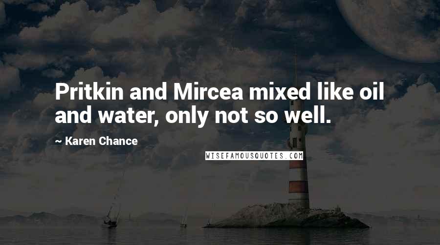 Karen Chance Quotes: Pritkin and Mircea mixed like oil and water, only not so well.