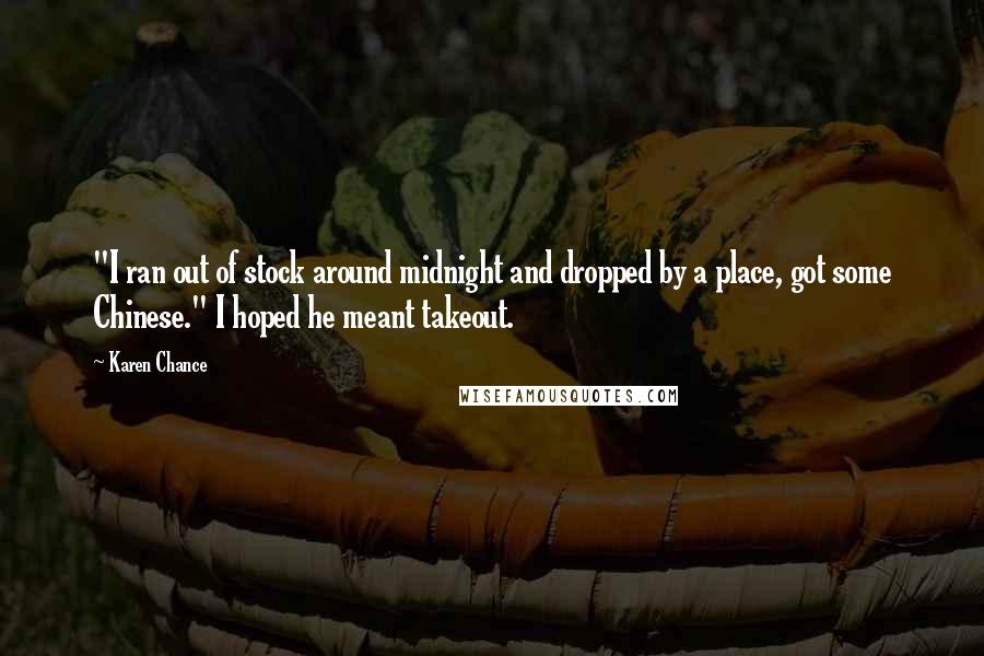 Karen Chance Quotes: "I ran out of stock around midnight and dropped by a place, got some Chinese." I hoped he meant takeout.