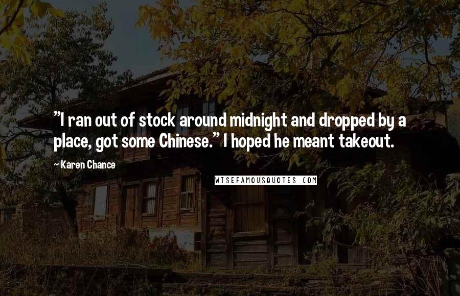 Karen Chance Quotes: "I ran out of stock around midnight and dropped by a place, got some Chinese." I hoped he meant takeout.