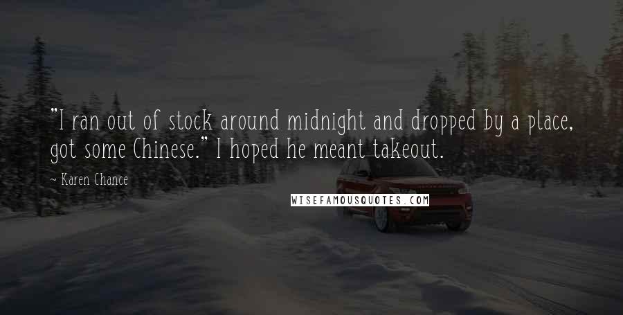 Karen Chance Quotes: "I ran out of stock around midnight and dropped by a place, got some Chinese." I hoped he meant takeout.