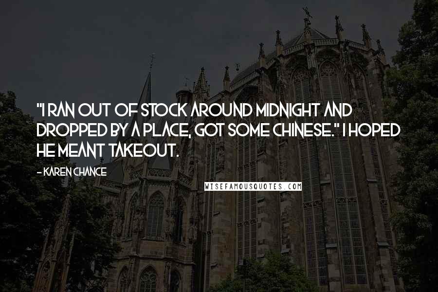 Karen Chance Quotes: "I ran out of stock around midnight and dropped by a place, got some Chinese." I hoped he meant takeout.