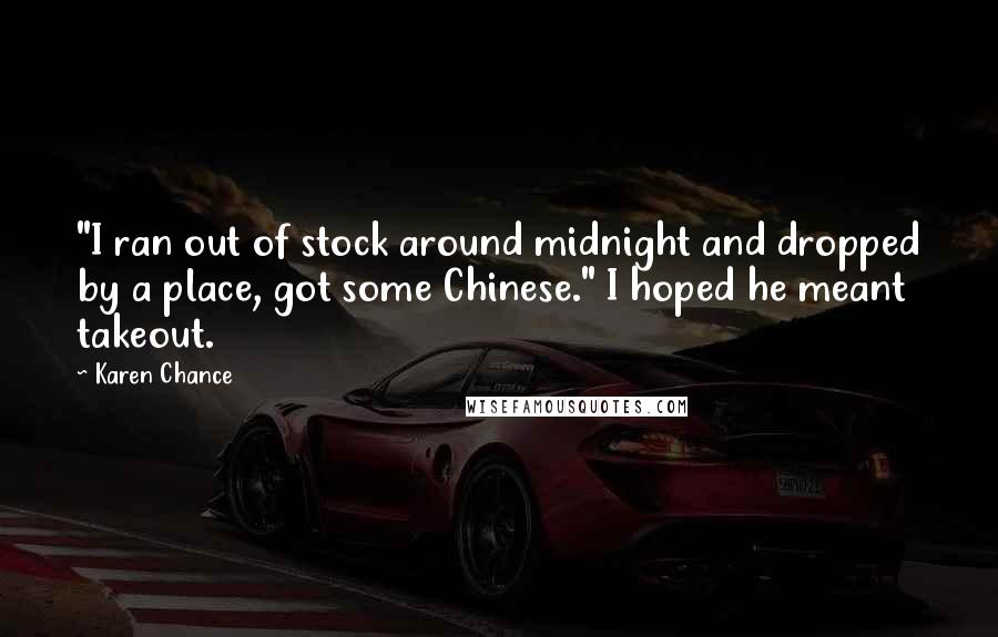 Karen Chance Quotes: "I ran out of stock around midnight and dropped by a place, got some Chinese." I hoped he meant takeout.