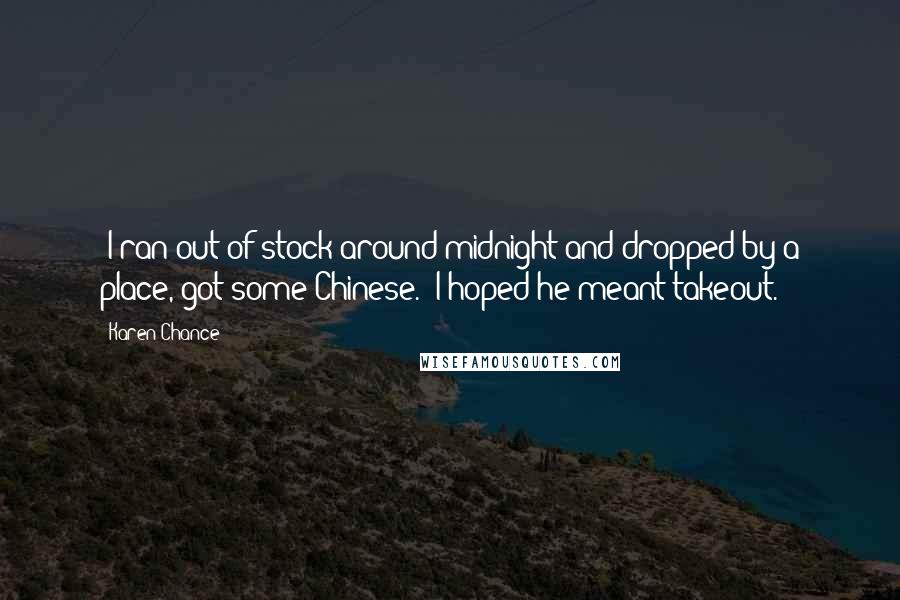 Karen Chance Quotes: "I ran out of stock around midnight and dropped by a place, got some Chinese." I hoped he meant takeout.