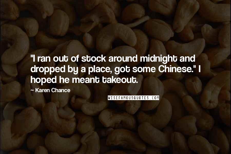 Karen Chance Quotes: "I ran out of stock around midnight and dropped by a place, got some Chinese." I hoped he meant takeout.
