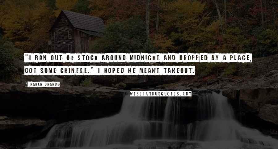 Karen Chance Quotes: "I ran out of stock around midnight and dropped by a place, got some Chinese." I hoped he meant takeout.