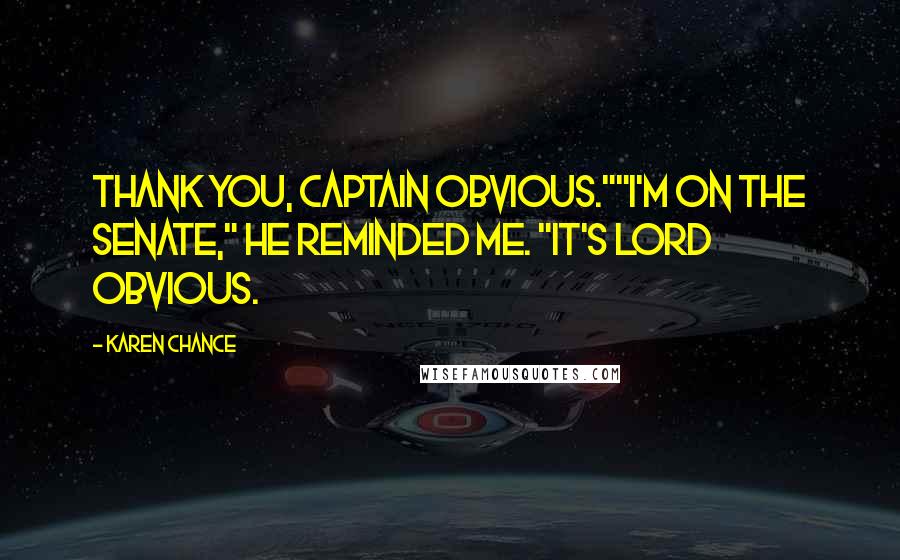 Karen Chance Quotes: Thank you, Captain Obvious.""I'm on the Senate," he reminded me. "It's Lord Obvious.