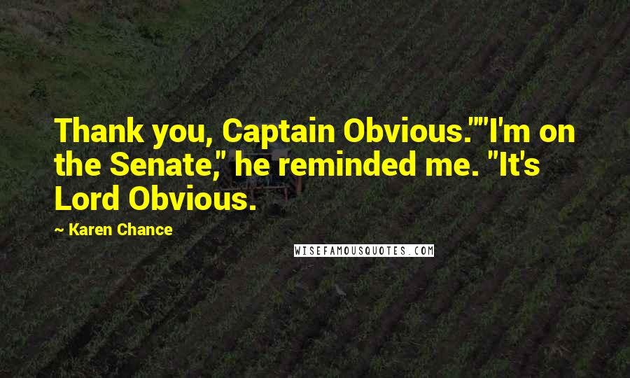 Karen Chance Quotes: Thank you, Captain Obvious.""I'm on the Senate," he reminded me. "It's Lord Obvious.