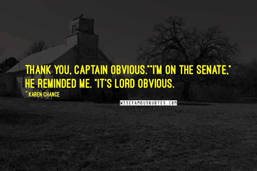 Karen Chance Quotes: Thank you, Captain Obvious.""I'm on the Senate," he reminded me. "It's Lord Obvious.