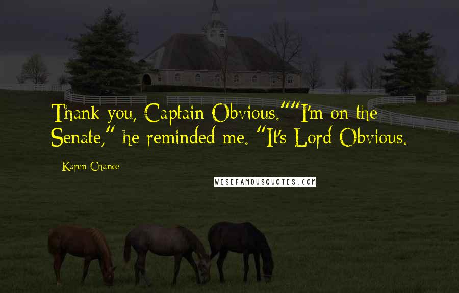 Karen Chance Quotes: Thank you, Captain Obvious.""I'm on the Senate," he reminded me. "It's Lord Obvious.