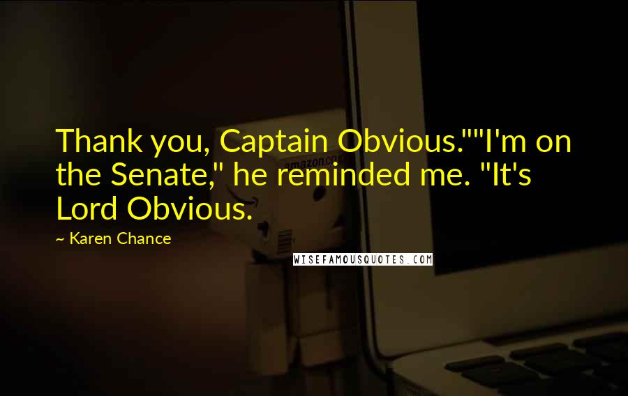 Karen Chance Quotes: Thank you, Captain Obvious.""I'm on the Senate," he reminded me. "It's Lord Obvious.