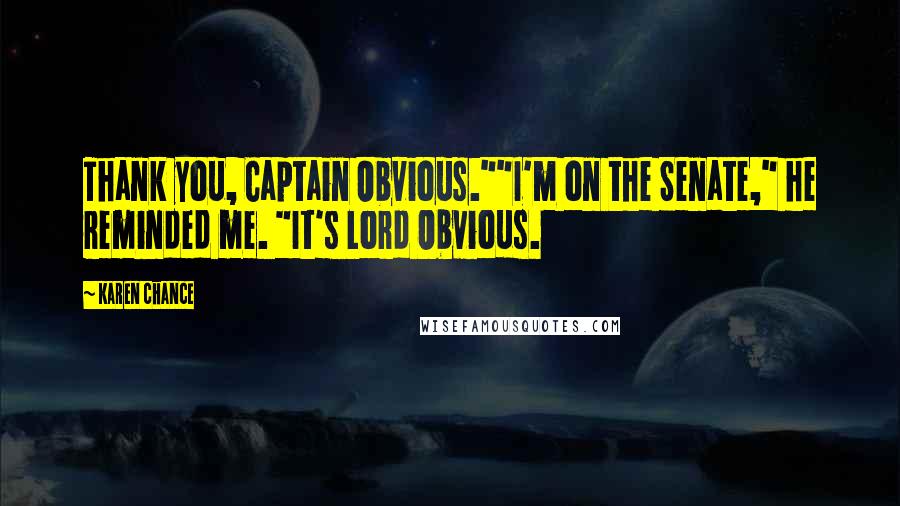 Karen Chance Quotes: Thank you, Captain Obvious.""I'm on the Senate," he reminded me. "It's Lord Obvious.