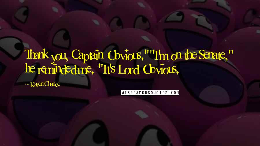 Karen Chance Quotes: Thank you, Captain Obvious.""I'm on the Senate," he reminded me. "It's Lord Obvious.