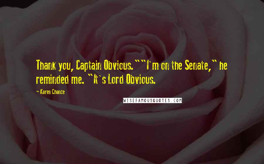 Karen Chance Quotes: Thank you, Captain Obvious.""I'm on the Senate," he reminded me. "It's Lord Obvious.