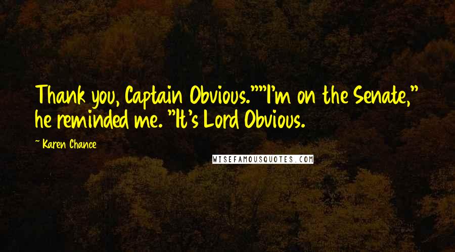 Karen Chance Quotes: Thank you, Captain Obvious.""I'm on the Senate," he reminded me. "It's Lord Obvious.