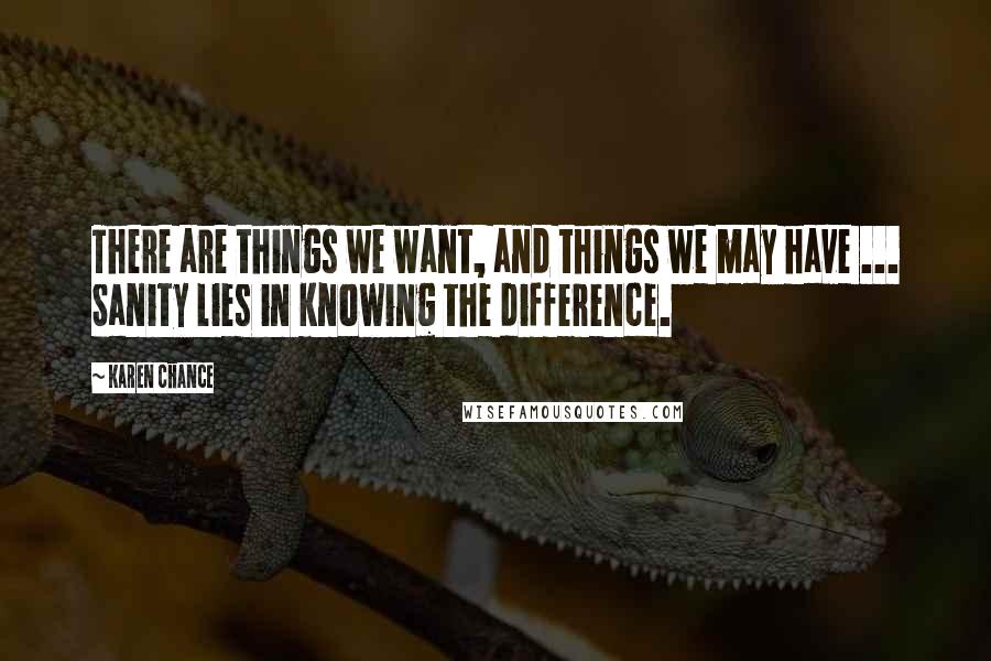 Karen Chance Quotes: There are things we want, and things we may have ... Sanity lies in knowing the difference.