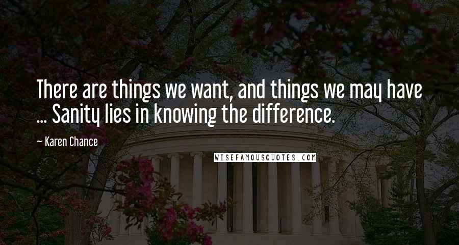 Karen Chance Quotes: There are things we want, and things we may have ... Sanity lies in knowing the difference.