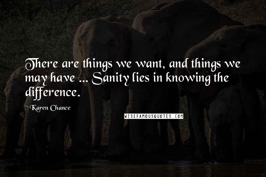 Karen Chance Quotes: There are things we want, and things we may have ... Sanity lies in knowing the difference.