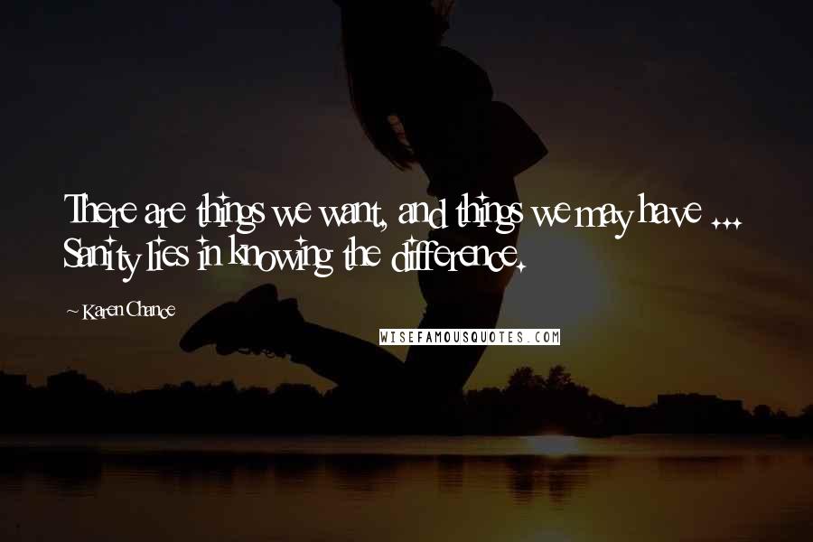 Karen Chance Quotes: There are things we want, and things we may have ... Sanity lies in knowing the difference.