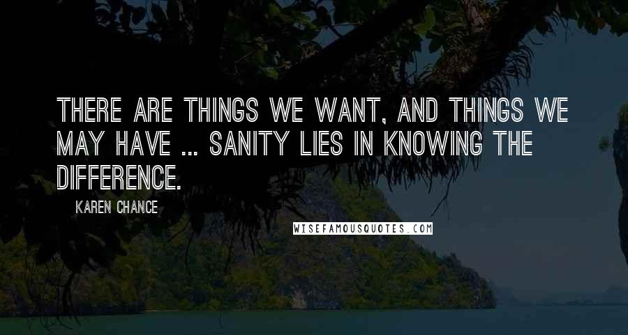 Karen Chance Quotes: There are things we want, and things we may have ... Sanity lies in knowing the difference.
