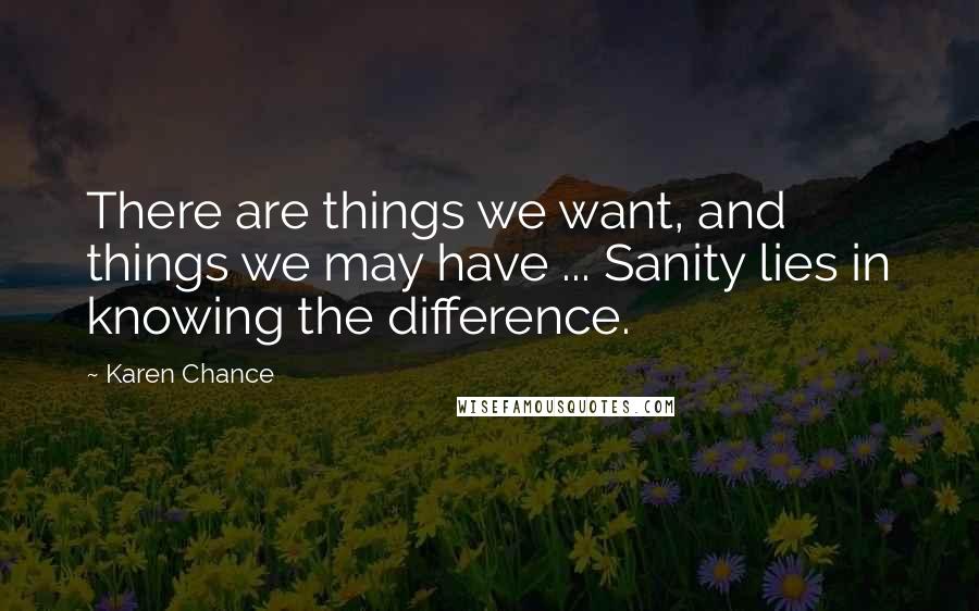 Karen Chance Quotes: There are things we want, and things we may have ... Sanity lies in knowing the difference.