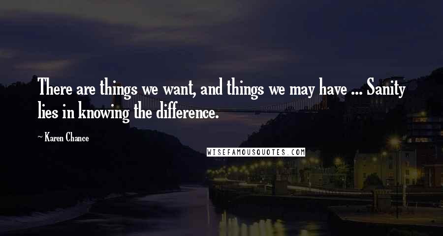 Karen Chance Quotes: There are things we want, and things we may have ... Sanity lies in knowing the difference.