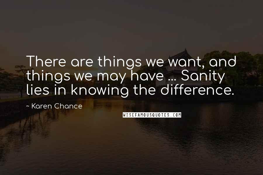 Karen Chance Quotes: There are things we want, and things we may have ... Sanity lies in knowing the difference.