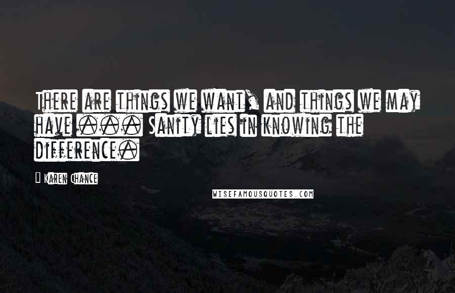Karen Chance Quotes: There are things we want, and things we may have ... Sanity lies in knowing the difference.