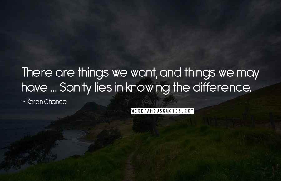 Karen Chance Quotes: There are things we want, and things we may have ... Sanity lies in knowing the difference.