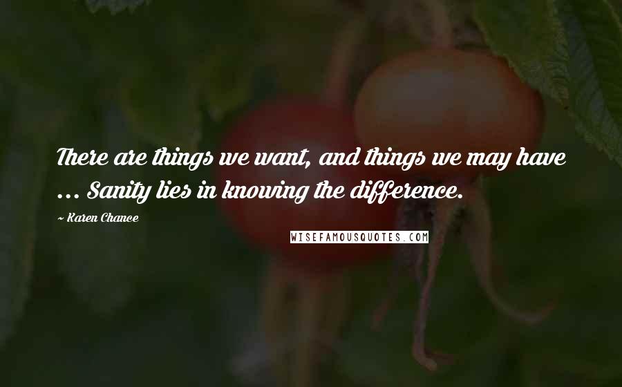 Karen Chance Quotes: There are things we want, and things we may have ... Sanity lies in knowing the difference.