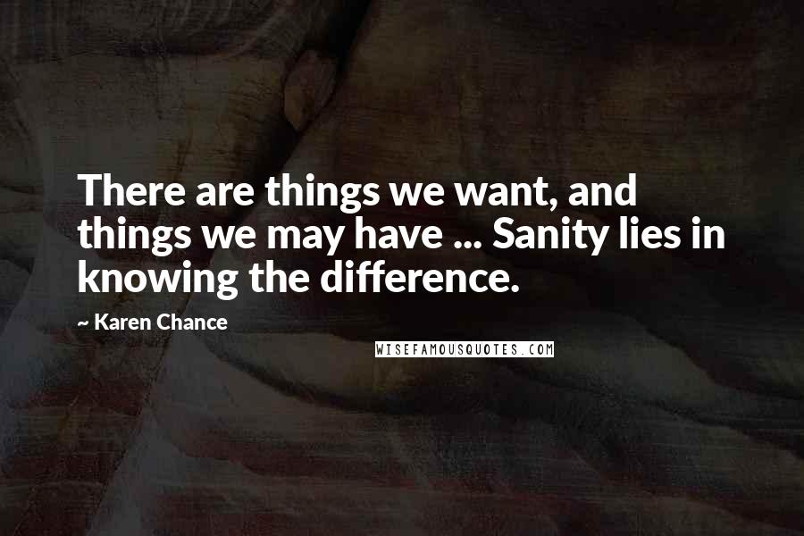Karen Chance Quotes: There are things we want, and things we may have ... Sanity lies in knowing the difference.