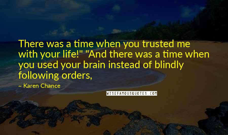 Karen Chance Quotes: There was a time when you trusted me with your life!" "And there was a time when you used your brain instead of blindly following orders,